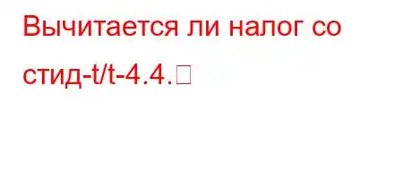 Вычитается ли налог со стид-t/t-4.4.